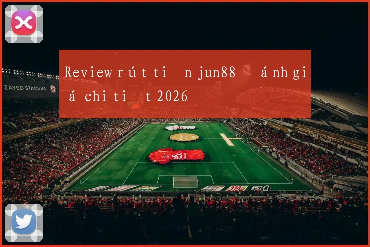 Review rút tiền jun88 đánh giá chi tiết 2026