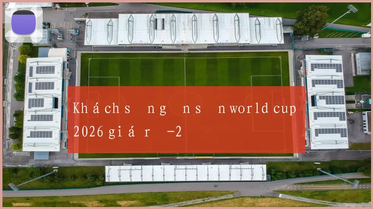 Khách sạn gần sân world cup 2026 giá rẻ