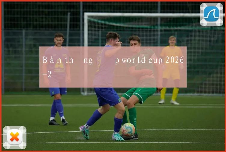 Bàn thắng đẹp world cup 2026